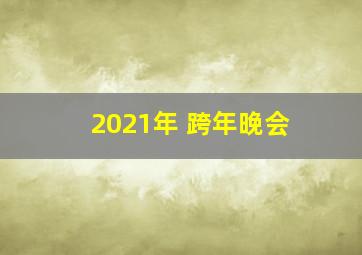 2021年 跨年晚会